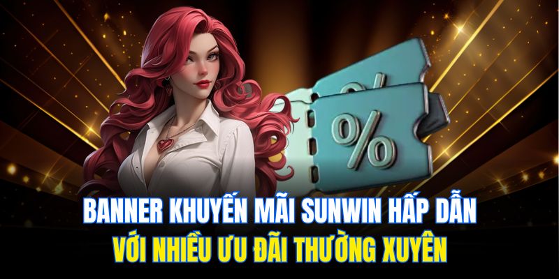 Sunwin - Định Nghĩa Chuẩn Mực Trong Lĩnh Vực Giải Trí 2 Banner khuyến mãi Sunwin hấp dẫn với nhiều ưu đãi thường xuyên