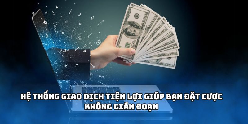 Hệ thống giao dịch tiện lợi giúp bạn đặt cược không gián đoạn