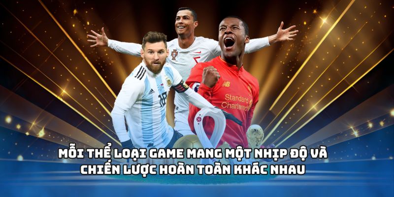 Mỗi thể loại game mang một nhịp độ và chiến lược hoàn toàn khác nhau