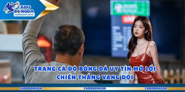Trang Cá Độ Bóng Đá Uy Tín Mở Lối Chiến Thắng Vang Dội