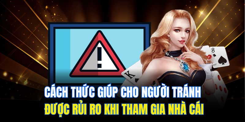 Cách thức giúp cho người tránh được rủi ro khi tham gia nhà cái
