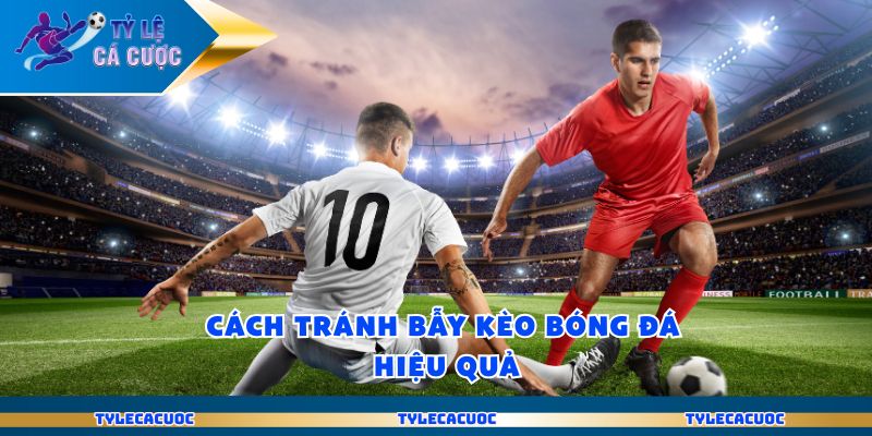 Ty Le Ca Cuoc Là Gì Giúp Người Chơi Quyết Định Thắng Thua 3 Cách tránh bẫy kèo bóng đá hiệu quả