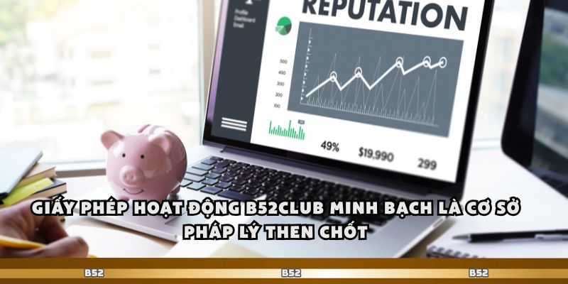 B52club Khẳng Định Uy Tín Hợp Pháp Trên Thị Trường 1 Giấy phép hoạt động B52club minh bạch là cơ sở pháp lý then chốt
