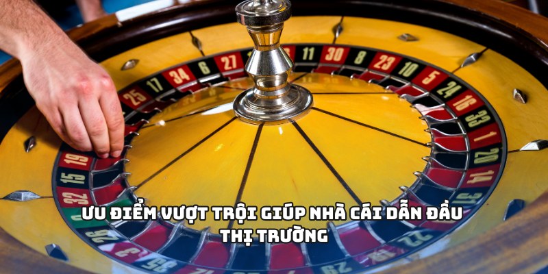 Ưu điểm vượt trội giúp nhà cái dẫn đầu thị trường