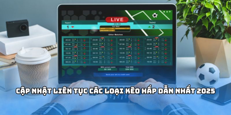 Cập nhật liên tục các loại kèo hấp dẫn nhất 2025