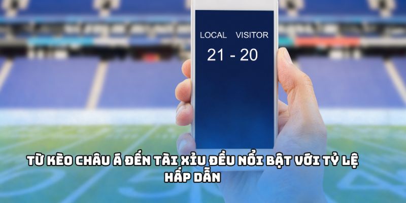 Từ kèo châu Á đến tài xỉu đều nổi bật với tỷ lệ hấp dẫn