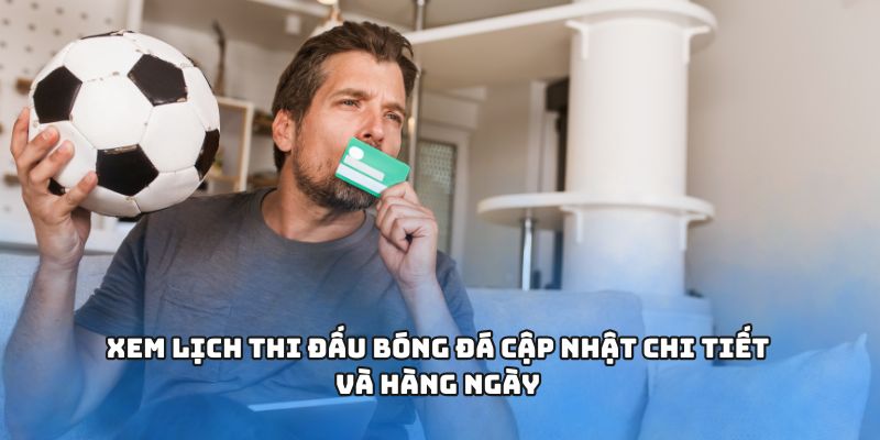 Xem lịch thi đấu bóng đá cập nhật chi tiết và hàng ngày