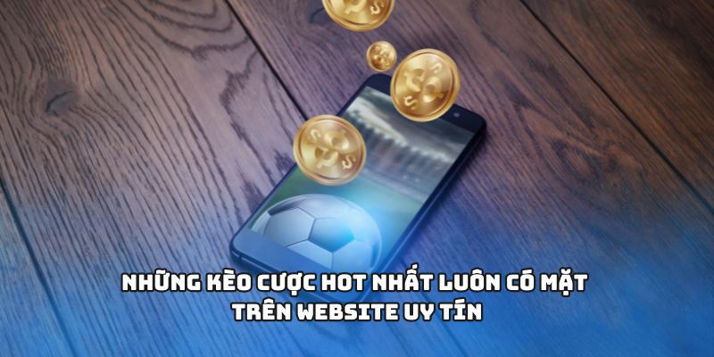Những kèo cược hot nhất luôn có mặt trên website uy tín