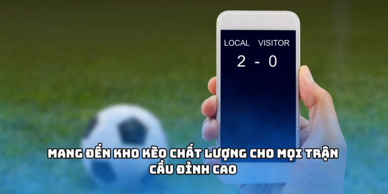 Mang đến kho kèo chất lượng cho mọi trận cầu đỉnh cao