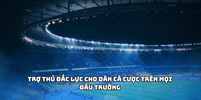 Trợ thủ đắc lực cho dân cá cược trên mọi đấu trường