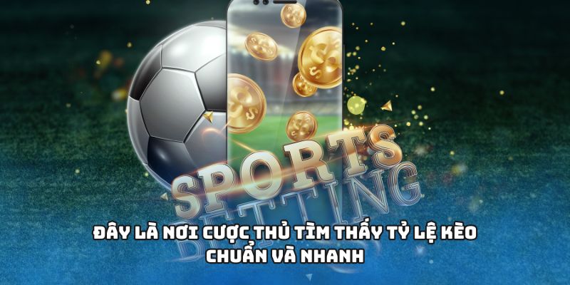 Đây là nơi cược thủ tìm thấy tỷ lệ kèo chuẩn và nhanh