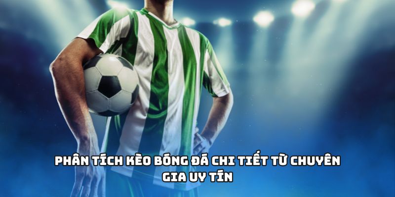 Phân tích kèo bóng đá chi tiết từ chuyên gia uy tín