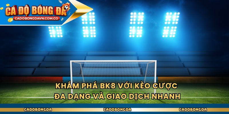 Trang Cá Độ Bóng Đá Có Dịch Vụ Hỗ Trợ Cực Kỳ Uy Tín 2 Khám phá BK8 với kèo cược đa dạng và giao dịch nhanh