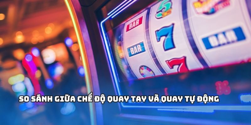 NỔ HŨ - Cách Chơi Tối Ưu Cho Người Mới Và Game Thủ Lâu Năm 1 So sánh giữa chế độ quay tay và quay tự động