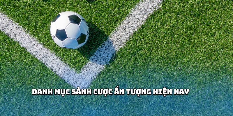 Danh mục sảnh cược ấn tượng hiện nay